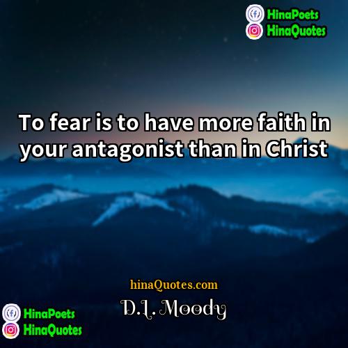 DL Moody Quotes | To fear is to have more faith